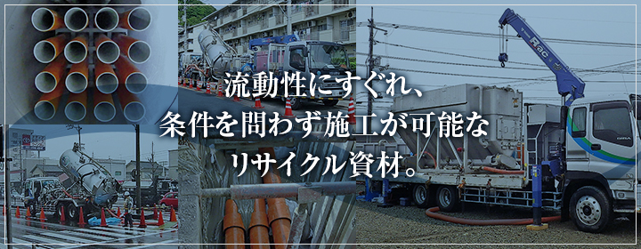 流動性にすぐれ、条件を問わず施工が可能なリサイクル資材。